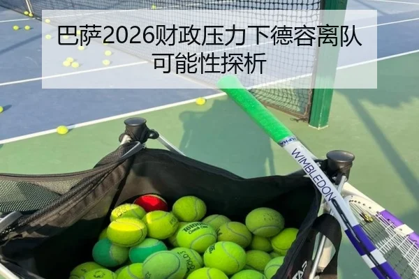 巴萨2026财政压力下德容离队可能性探析