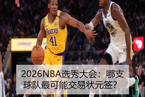 2026NBA选秀大会：哪支球队最可能交易状元签？